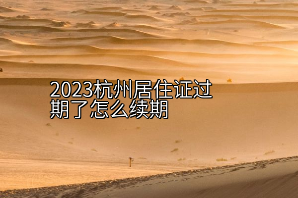 2023杭州居住证过期了怎么续期