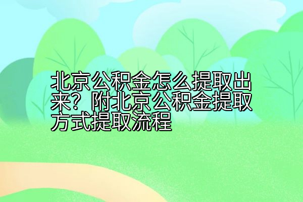 北京公积金怎么提取出来？附北京公积金提取方式提取流程