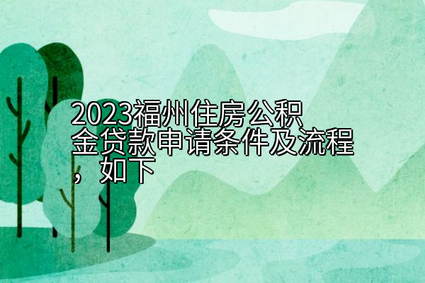 2023福州住房公积金贷款申请条件及流程，如下