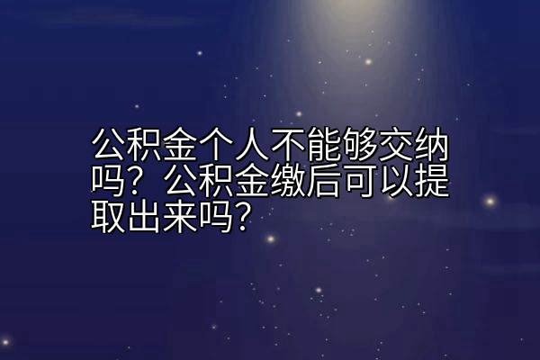 公积金个人不能够交纳吗？公积金缴后可以提取出来吗？