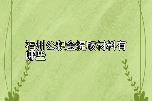 福州公积金提取材料有哪些