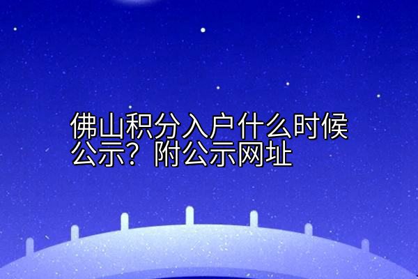 佛山积分入户什么时候公示？附公示网址