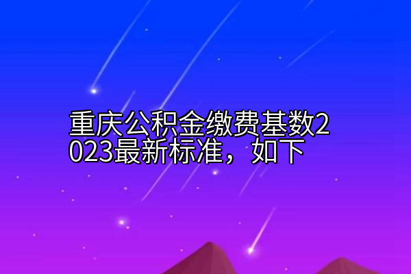 重庆公积金缴费基数2023最新标准，如下