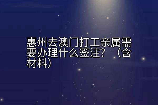 惠州去澳门打工亲属需要办理什么签注？（含材料）