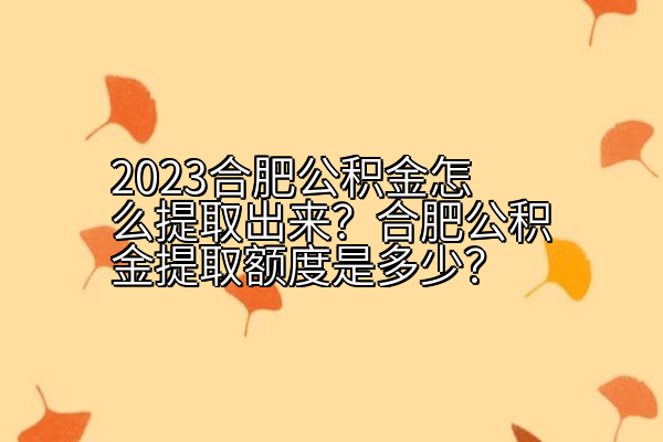 2023合肥公积金怎么提取出来？合肥公积金提取额度