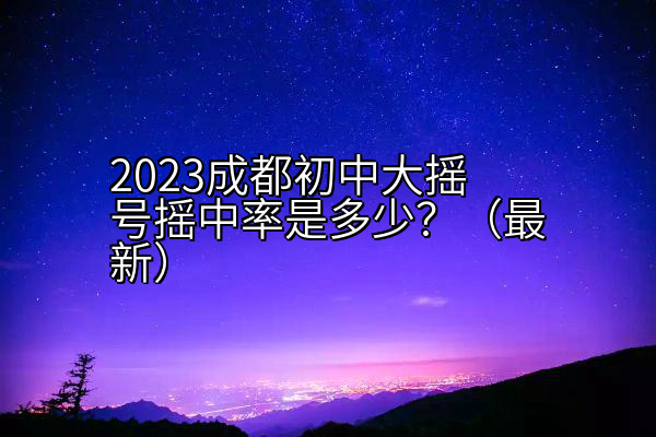 2023成都初中大摇号摇中率是多少？