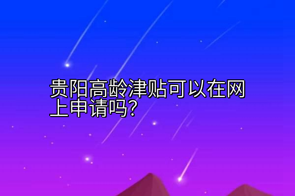 贵阳高龄津贴可以在网上申请吗？