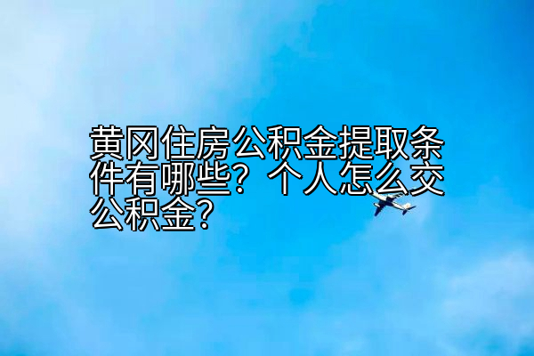 黄冈住房公积金提取条件有哪些？个人怎么交公积金？