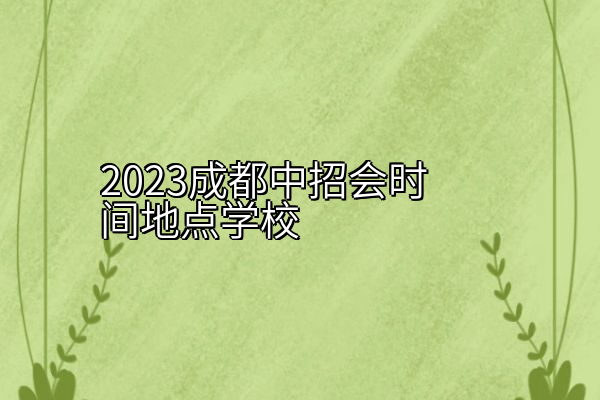 2023成都中招会时间地点学校