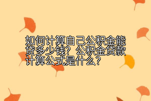 如何计算自己公积金能贷多少钱？公积金贷款计算公式是什么？