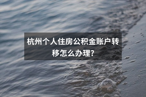 杭州个人住房公积金账户转移怎么办理?