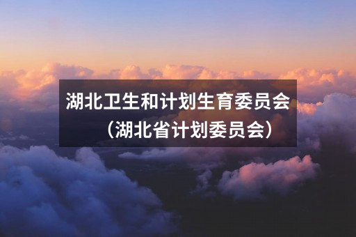 湖北卫生和计划生育委员会(湖北省计划委员会)