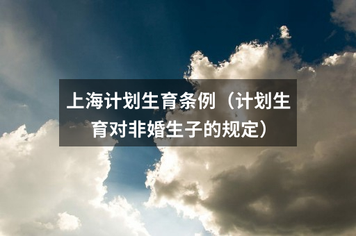 上海计划生育条例(计划生育对非婚生子的规定)