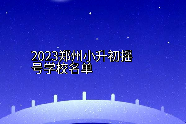 2023郑州小升初摇号学校名单
