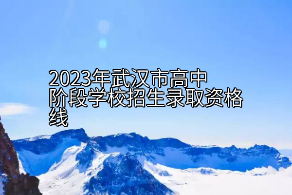 2023年武汉市高中阶段学校招生录取资格线