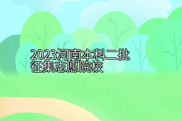 2023河南本科二批征集志愿院校