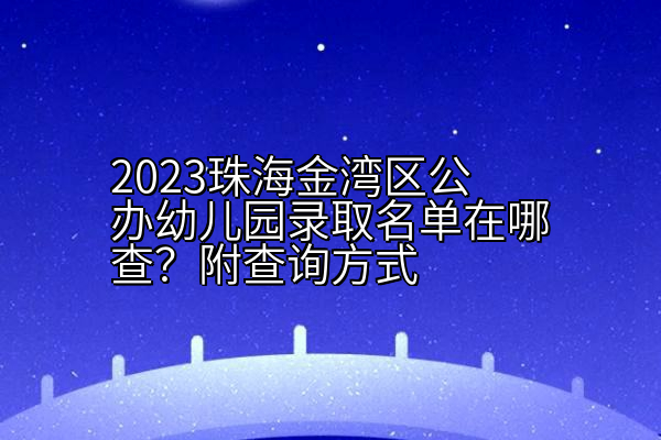 2023珠海金湾区公办幼儿园录取名单在哪查？附查询方式