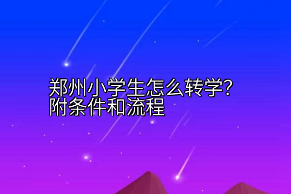 郑州小学生怎么转学？附条件和流程