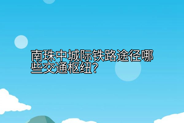 南珠中城际铁路途径哪些交通枢纽？