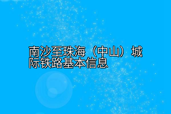 南沙至珠海（中山）城际铁路基本信息
