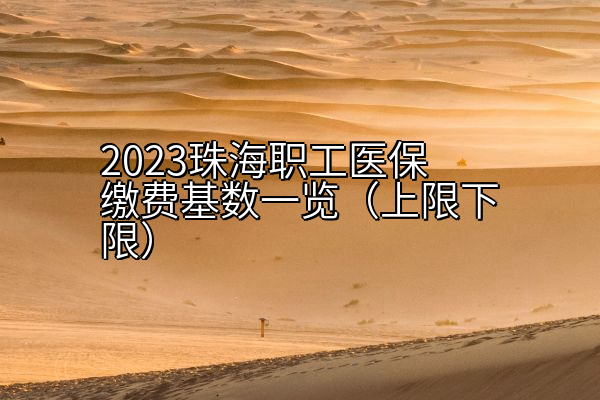 2023珠海职工医保缴费基数一览（上限下限）