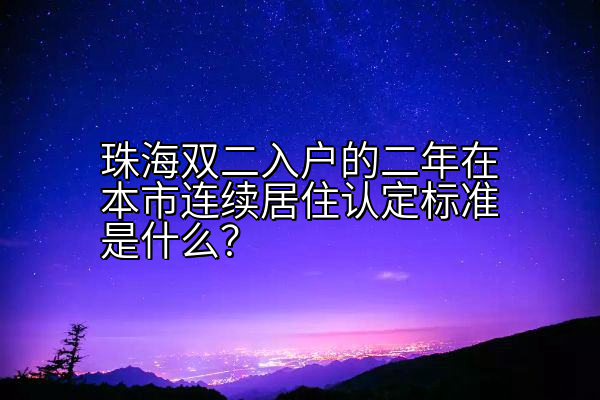 珠海双二入户的二年在本市连续居住认定标准是什么？