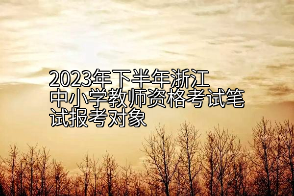 2023年下半年浙江中小学教师资格考试笔试报考对象