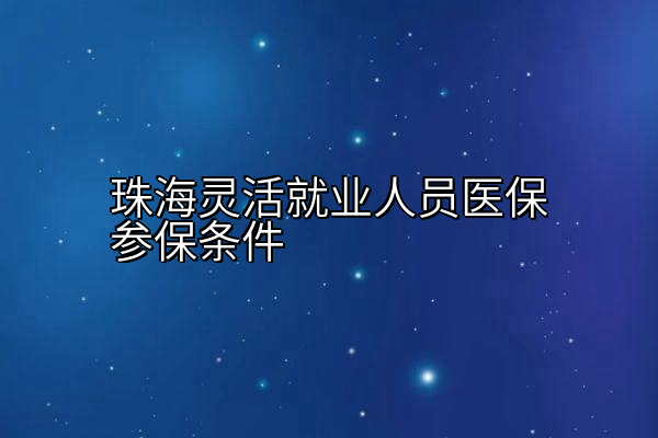 珠海灵活就业人员医保参保条件