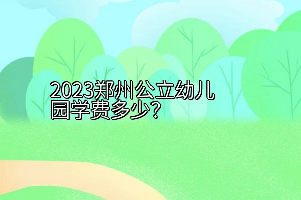 2023郑州公立幼儿园学费多少？