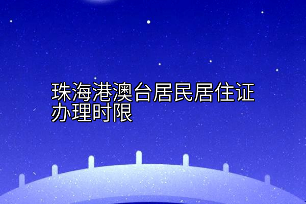 珠海港澳台居民居住证办理时限