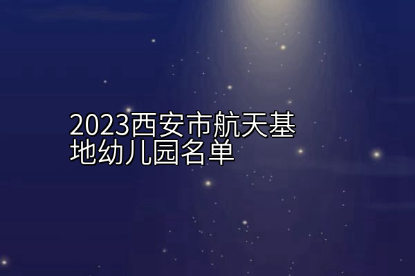 2023西安市航天基地幼儿园名单