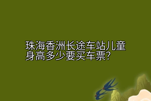 珠海香洲长途车站儿童身高多少要买车票？