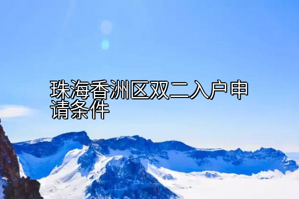 珠海香洲区双二入户申请条件