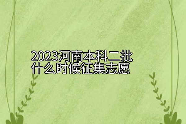 2023河南本科二批什么时候征集志愿
