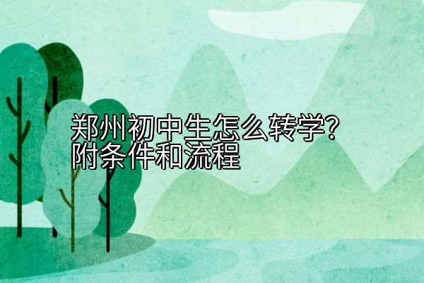 郑州初中生怎么转学？附条件和流程