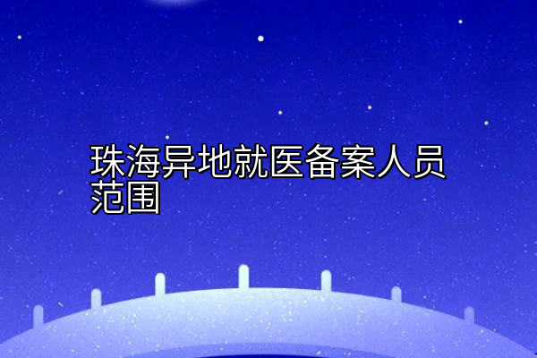 珠海异地就医备案人员范围