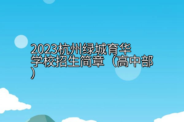 2023杭州绿城育华学校招生简章（高中部）
