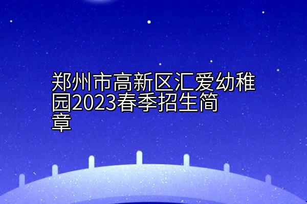 郑州市高新区汇爱幼稚园2023春季招生简章