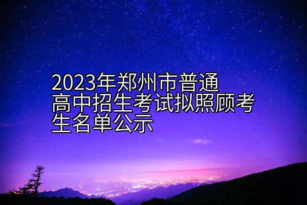 2023年郑州市普通高中招生考试拟照顾考生名单公示