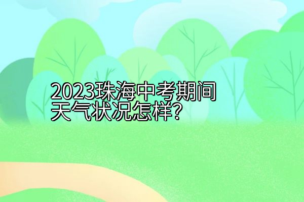 2023珠海中考期间天气状况怎样？