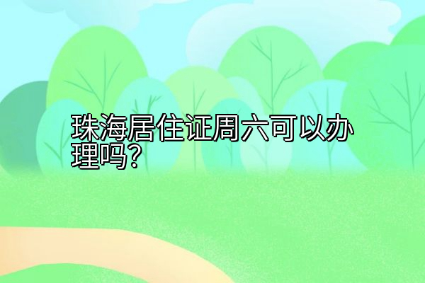 珠海居住证周六可以办理吗？