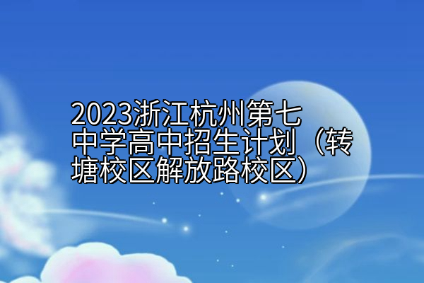 2023浙江杭州第七中学高中招生计划（转塘校区解放路校区）