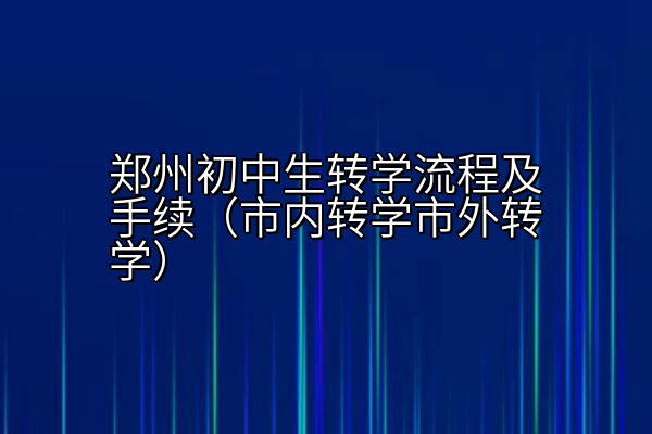 郑州初中生转学流程及手续（市内转学市外转学）