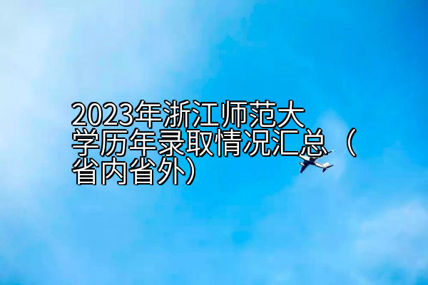 2023年浙江师范大学历年录取情况汇总（省内省外）