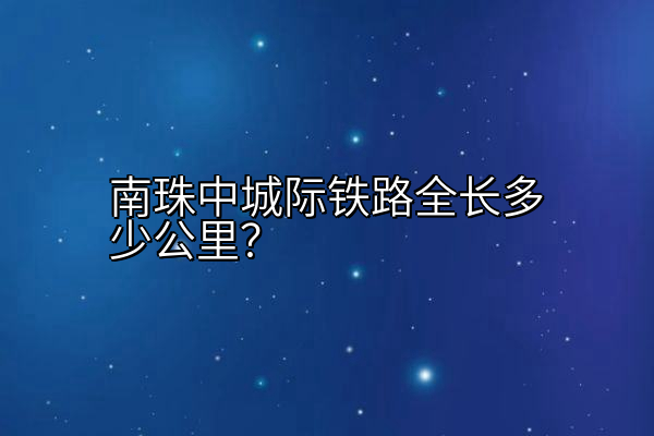 南珠中城际铁路全长多少公里？