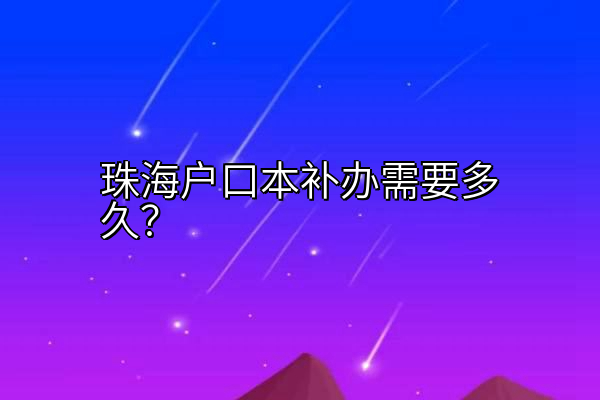 珠海户口本补办需要多久？