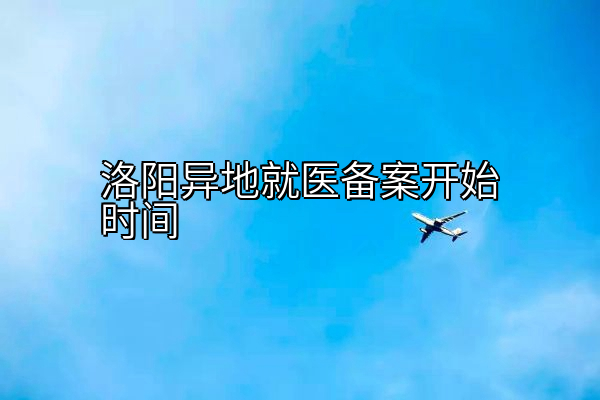 洛阳异地就医备案开始时间