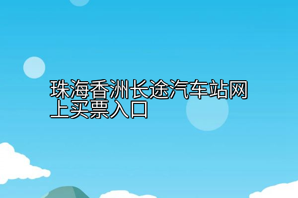 珠海香洲长途汽车站网上买票入口