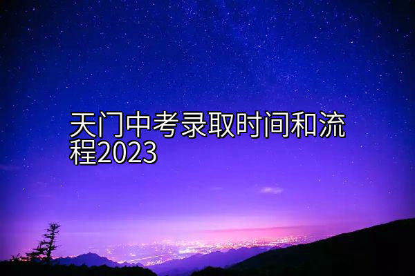 天门中考录取时间和流程2023