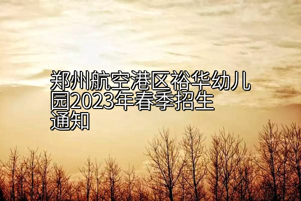 郑州航空港区裕华幼儿园2023年春季招生通知